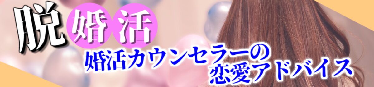 【脱婚活】婚活カウンセラー恋愛アドバイス